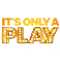 It's Only A Play